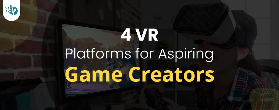 4 VR Platforms for Aspiring Game Creators 