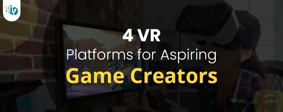 4 VR Platforms for Aspiring Game Creators