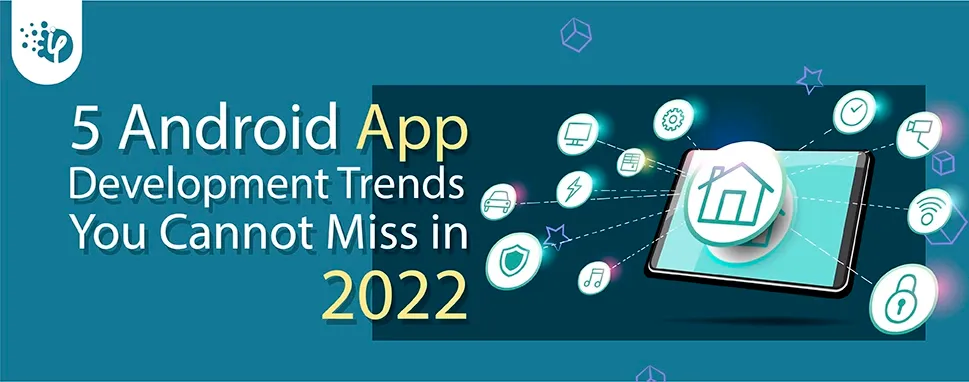 5 Android App development trends you cannot miss in 2022