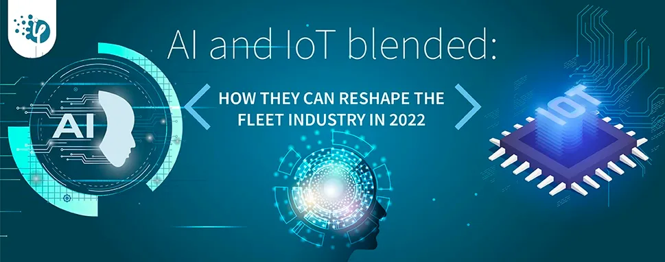AI and IoT blended: How they can reshape the Fleet industry in 2022?
