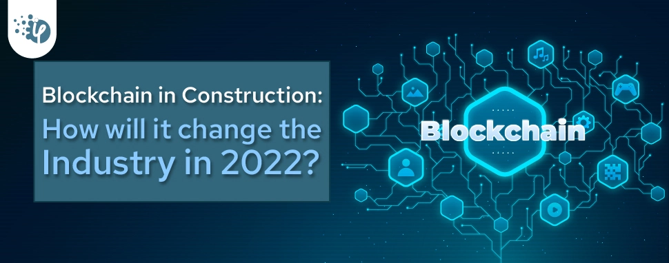 Blockchain in Construction: How will it change the Industry in 2022?