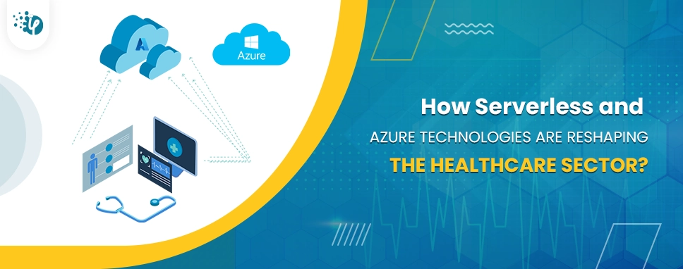How Serverless and Azure Technologies are Reshaping the Healthcare Sector?
