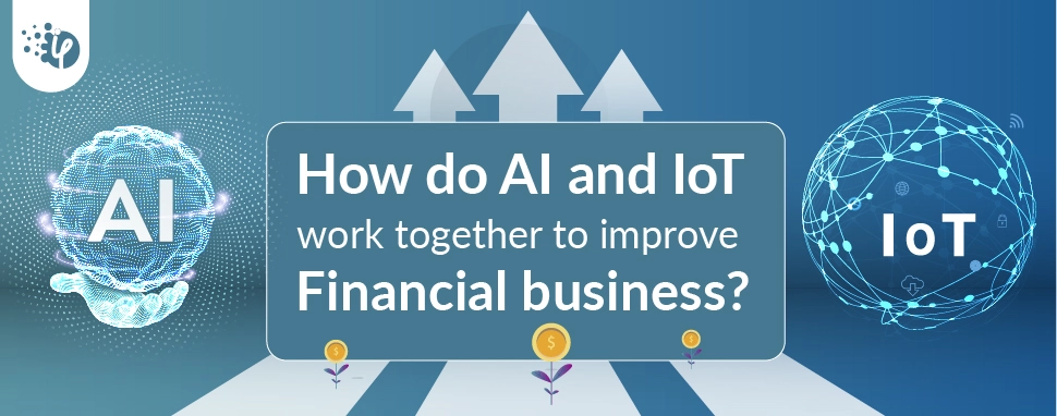 How do AI and IoT work together to improve Financial business?