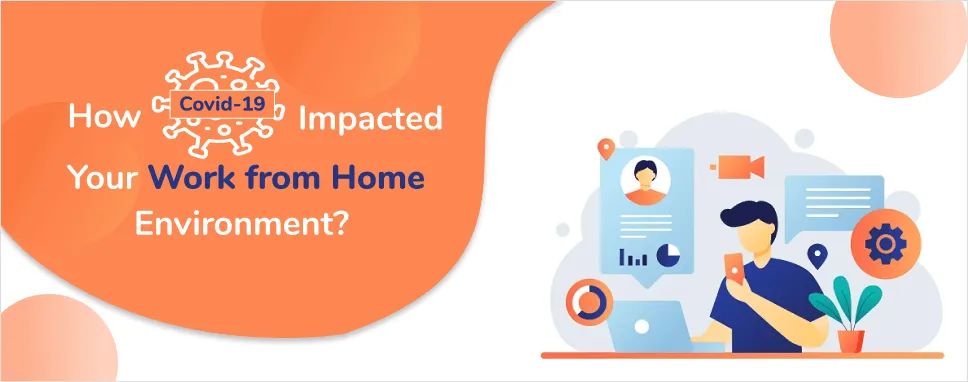 How COVID-19 Pandemic Impacted Your Work from Home Environment?