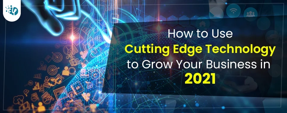 How to Use Cutting Edge Technology to Grow Your Business in 2021