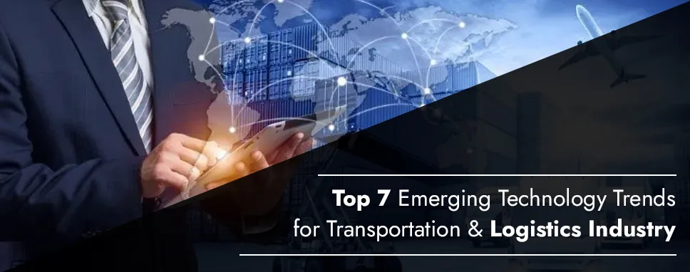 Top 7 Emerging Technology Trends for Transportation & Logistics Industry