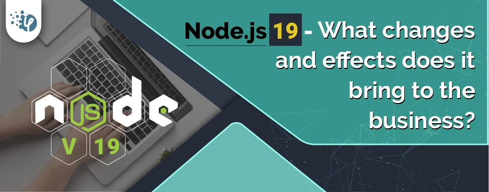 Node.js 19 - What changes and effects does it bring to the business?