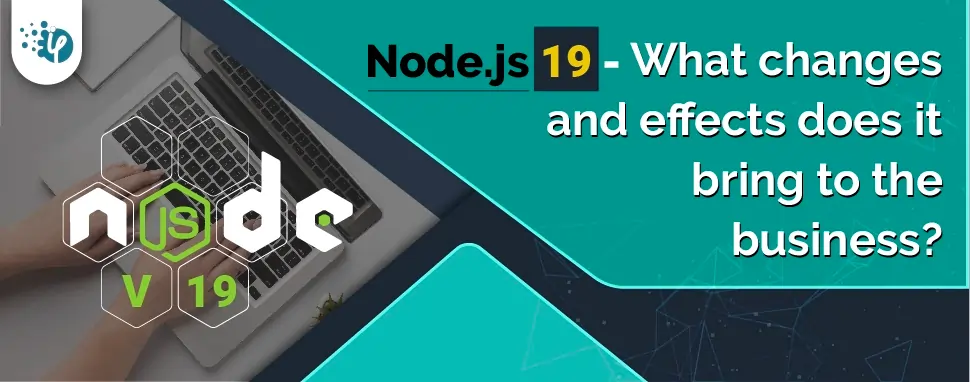 Node.js 19 - What changes and effects does it bring to the business?