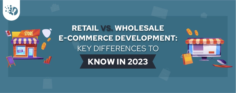 Retail vs. Wholesale E-commerce Development: Key differences to know in 2023