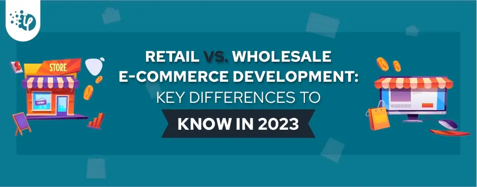 Retail vs. Wholesale E-commerce Development: Key differences to know in 2023