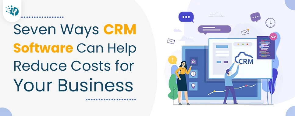 Seven Ways CRM Software Can Help Reduce Costs for Your Business