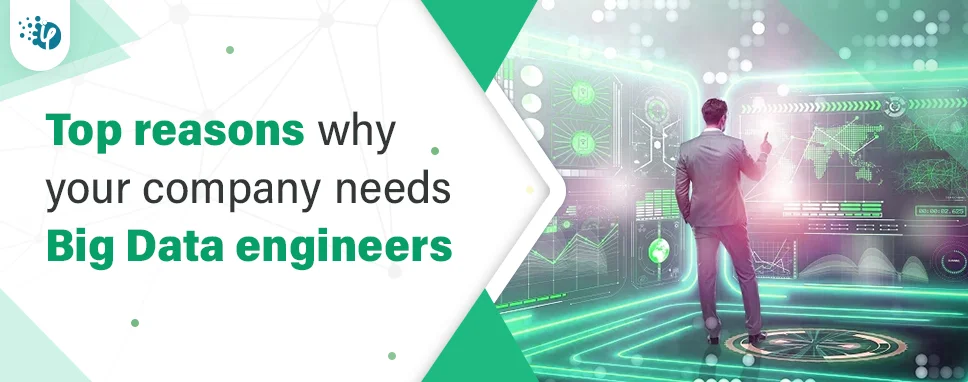 Top Reasons: Why Your Company Needs Big Data Engineers
