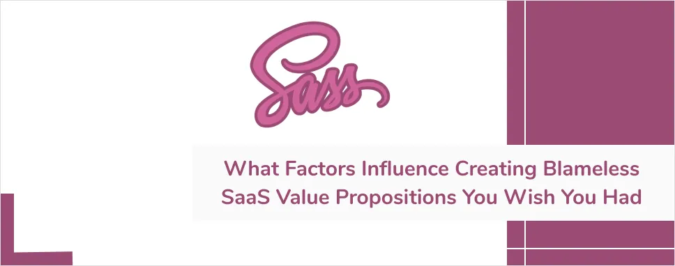 What factors influence creating blameless SaaS value propositions you wish you had