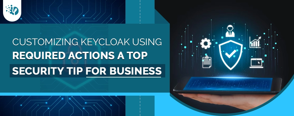 Customizing KeyCloak using Required Actions: A Top Security Tip for Business