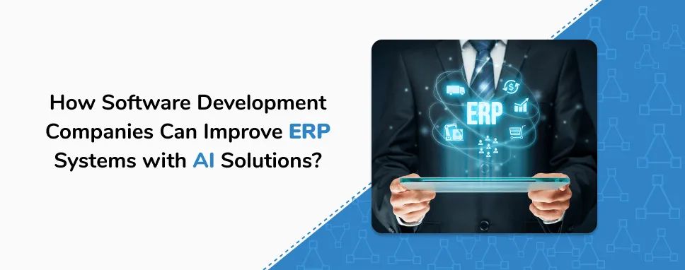  How Software Development Companies Can Improve ERP Systems with AI Solutions?