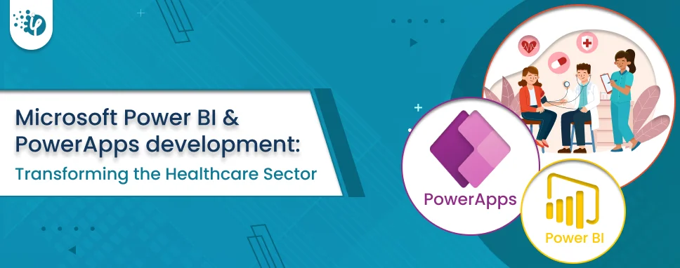 Microsoft Power BI And PowerApps Development: Transforming The Healthcare Sector