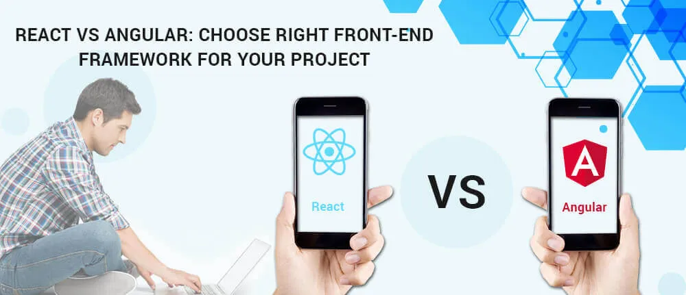 React Vs Angular: Choose Right Front-end Framework for Your Project