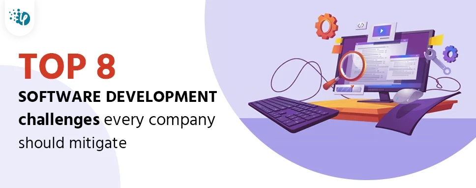 Top 8 software development challenges every company should mitigate