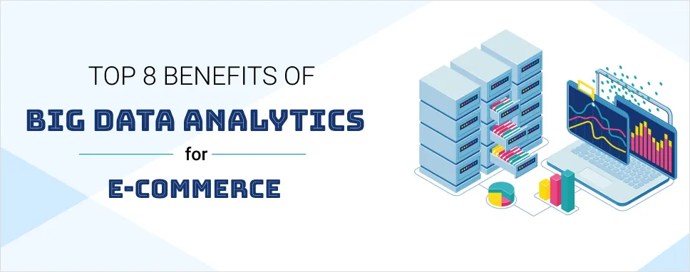 Top 8 Benefits of Big Data Analytics for E-Commerce
