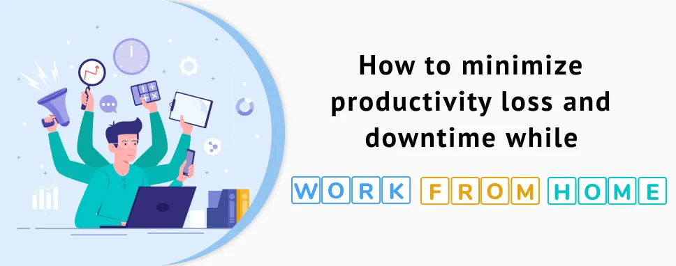 How to Minimize Productivity Loss and Downtime while Work from Home